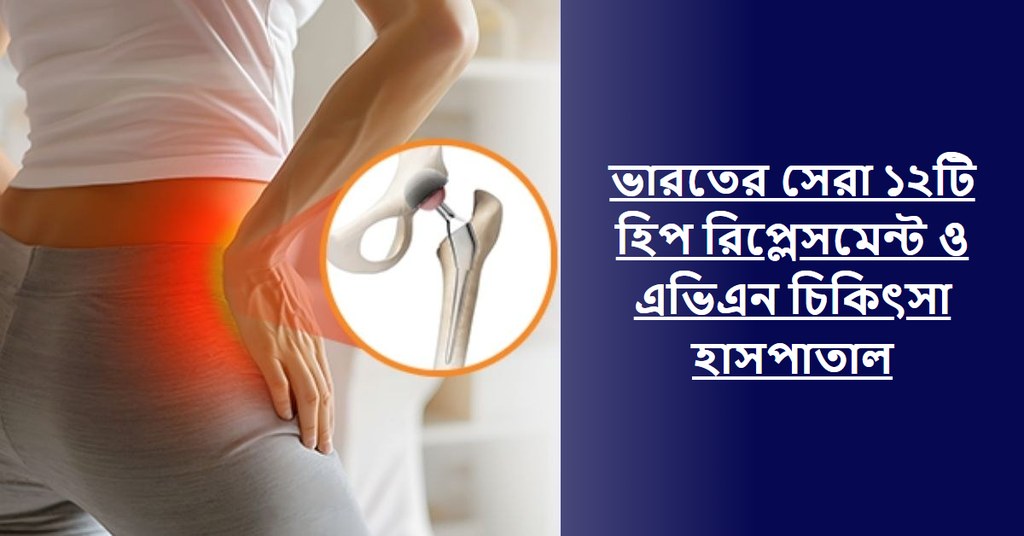 ভারতের সেরা ১২টি হিপ রিপ্লেসমেন্ট সার্জারি ও এভিএন চিকিৎসা হাসপাতাল (২০২৬-২০২৭ গাইড)