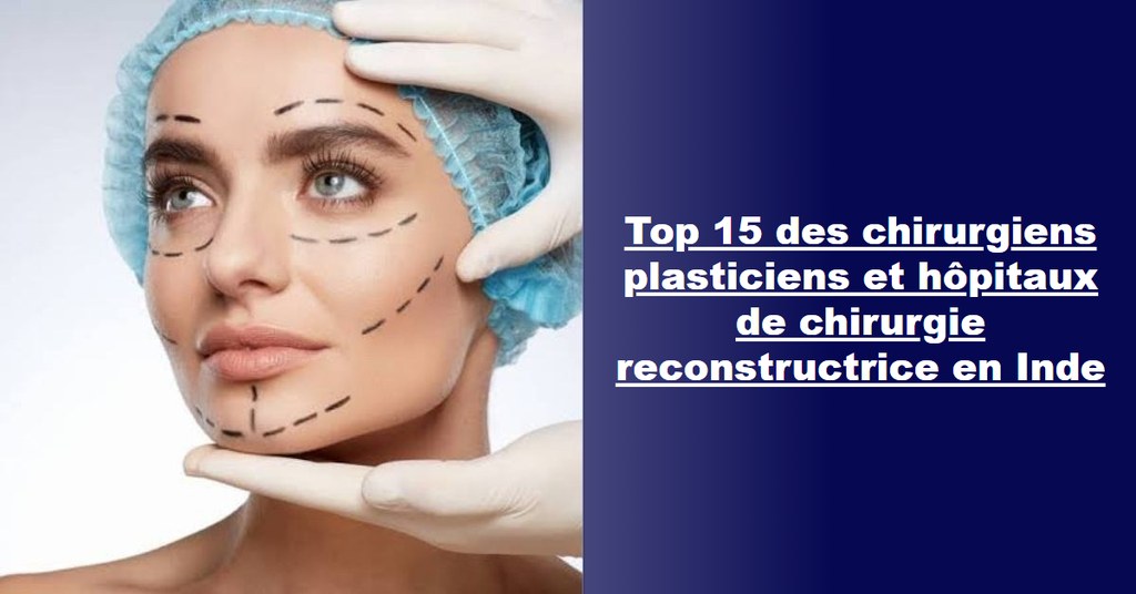 Top 15 des chirurgiens plasticiens et hôpitaux de chirurgie reconstructrice en Inde (guide 2026-2027)